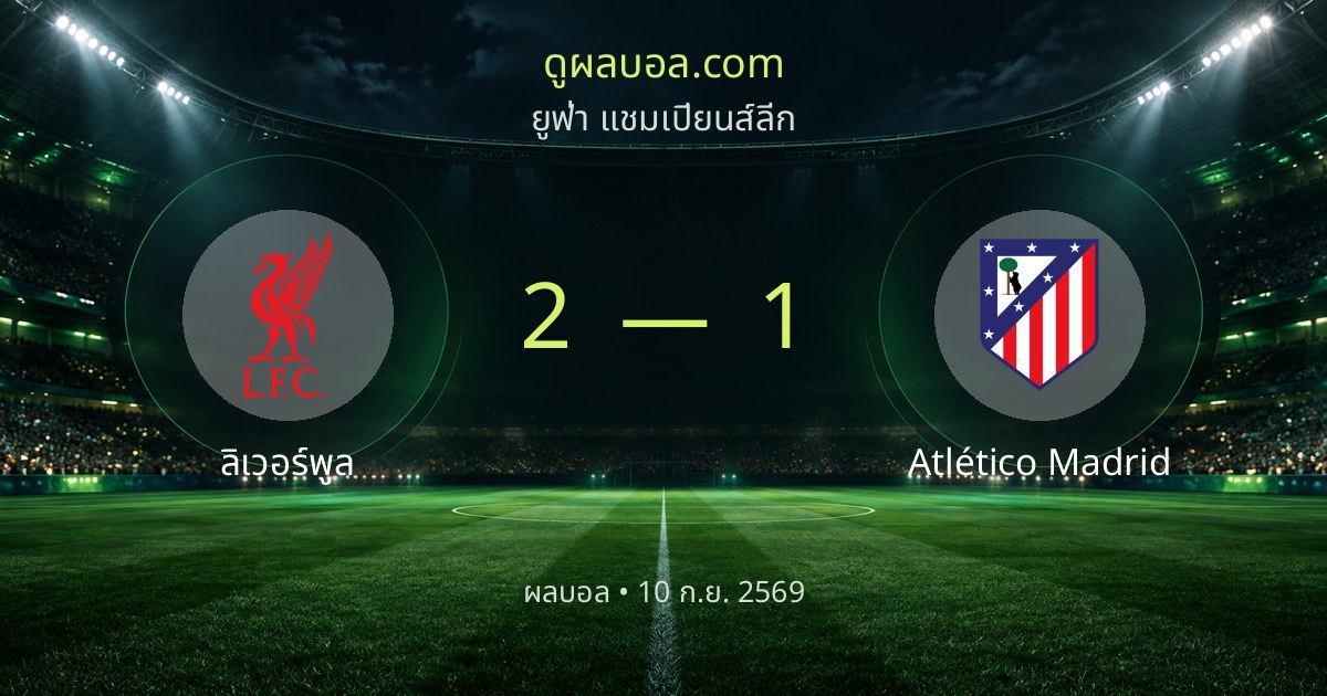 ผลบอล ยูฟ่า แชมเปียนส์ลีก: ลิเวอร์พูล 2-1 Atlético Madrid | สรุปผลการแข่งขัน